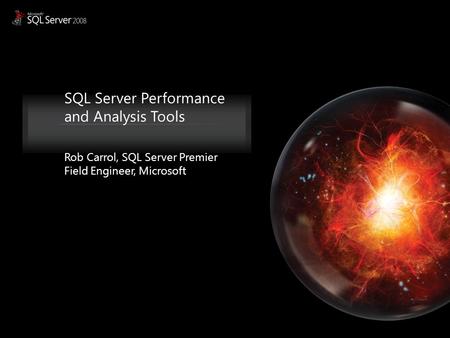 SQL Server Performance and Analysis Tools Rob Carrol, SQL Server Premier Field Engineer, Microsoft.