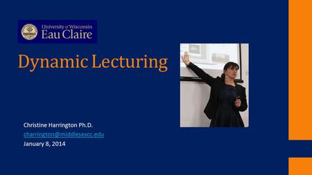 Dynamic Lecturing Christine Harrington Ph.D. January 8, 2014.