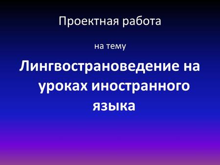 Проектная работа на тему Лингвострановедение на уроках иностранного языка.