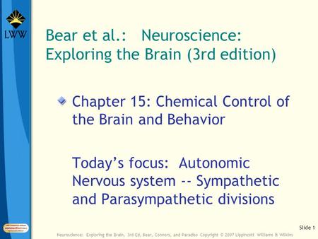 Slide 1 Neuroscience: Exploring the Brain, 3rd Ed, Bear, Connors, and Paradiso Copyright © 2007 Lippincott Williams & Wilkins Bear et al.: Neuroscience: