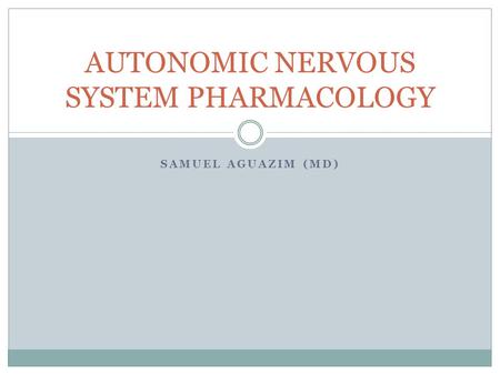 SAMUEL AGUAZIM (MD) AUTONOMIC NERVOUS SYSTEM PHARMACOLOGY.