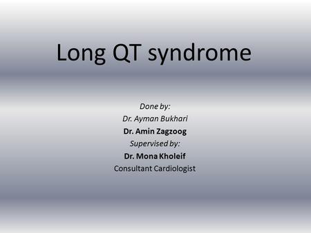 Long QT syndrome Done by: Dr. Ayman Bukhari Dr. Amin Zagzoog Supervised by: Dr. Mona Kholeif Consultant Cardiologist.