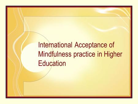 International Acceptance of Mindfulness practice in Higher Education.