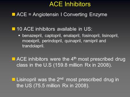 ACE Inhibitors ACE = Angiotensin I Converting Enzyme 10 ACE inhibitors available in US:  benazepril, captopril, enalapril, fosinopril, lisinopril, moexipril,