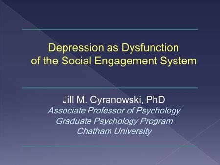 Depression as Dysfunction of the Social Engagement System Jill M. Cyranowski, PhD Associate Professor of Psychology Graduate Psychology Program Chatham.