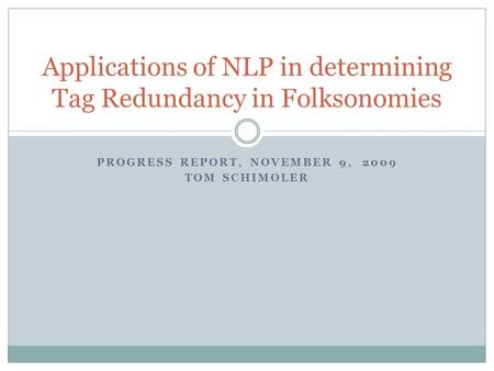 PROGRESS REPORT, NOVEMBER 9, 2009 TOM SCHIMOLER Applications of NLP in determining Tag Redundancy in Folksonomies.