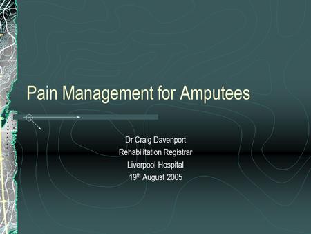 Pain Management for Amputees Dr Craig Davenport Rehabilitation Registrar Liverpool Hospital 19 th August 2005.