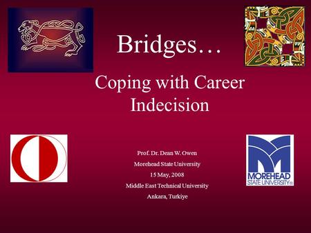 Bridges… Coping with Career Indecision Prof. Dr. Dean W. Owen Morehead State University 15 May, 2008 Middle East Technical University Ankara, Turkiye.