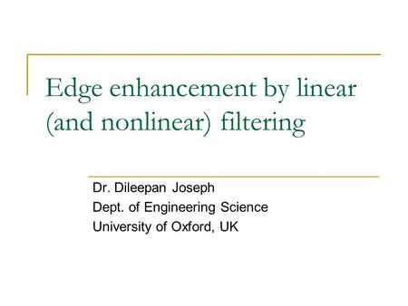 Edge enhancement by linear (and nonlinear) filtering Dr. Dileepan Joseph Dept. of Engineering Science University of Oxford, UK.