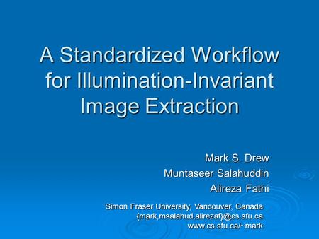 A Standardized Workflow for Illumination-Invariant Image Extraction Mark S. Drew Muntaseer Salahuddin Alireza Fathi Simon Fraser University, Vancouver,