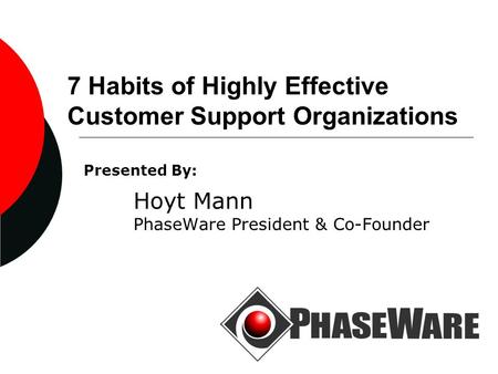 7 Habits of Highly Effective Customer Support Organizations Presented By: Hoyt Mann PhaseWare President & Co-Founder.