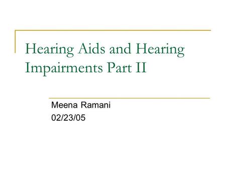 Hearing Aids and Hearing Impairments Part II Meena Ramani 02/23/05.