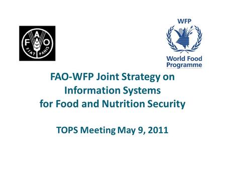 FAO-WFP Joint Strategy on Information Systems for Food and Nutrition Security TOPS Meeting May 9, 2011.