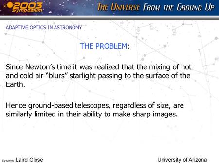 Speaker: Laird Close University of Arizona ADAPTIVE OPTICS IN ASTRONOMY THE PROBLEM: Since Newton’s time it was realized that the mixing of hot and cold.