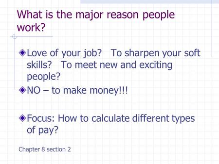 What is the major reason people work? Love of your job? To sharpen your soft skills? To meet new and exciting people? NO – to make money!!! Focus: How.