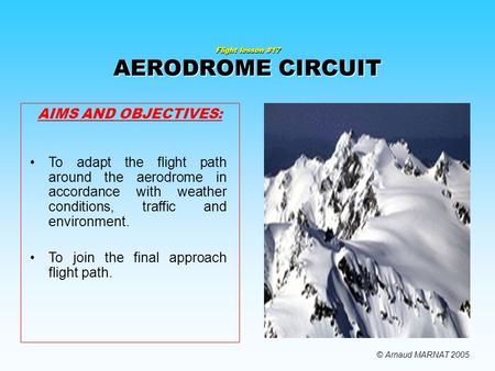 Flight lesson #17 AERODROME CIRCUIT AIMS AND OBJECTIVES: To adapt the flight path around the aerodrome in accordance with weather conditions, traffic.