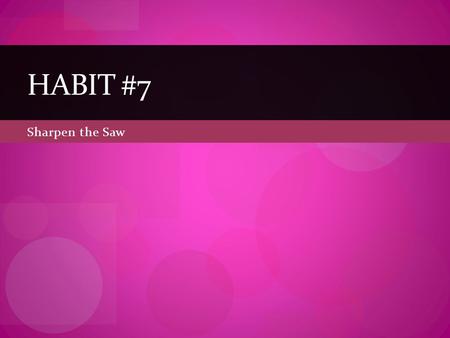 Sharpen the Saw HABIT #7. Habit #7—Sharpen the Saw Keep your personal self sharp Body Brain Heart Soul Balance is better All things in moderation Take.