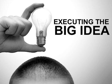 EXECUTING THE BIG IDEA. Sharpen your pencil “All art is a series of recoveries from the first line. The hardest thing to do is put down the first line.