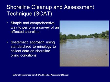 Shoreline Cleanup and Assessment Technique (SCAT) Simple and comprehensive way to perform a survey of an affected shoreline Systematic approach using standardized.