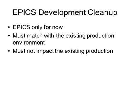 EPICS Development Cleanup EPICS only for now Must match with the existing production environment Must not impact the existing production.