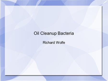 Oil Cleanup Bacteria Richard Wolfe. Introduction A wide variety of micro-organisms are known to degrade petroleum. Batch culture A technique used to grow.