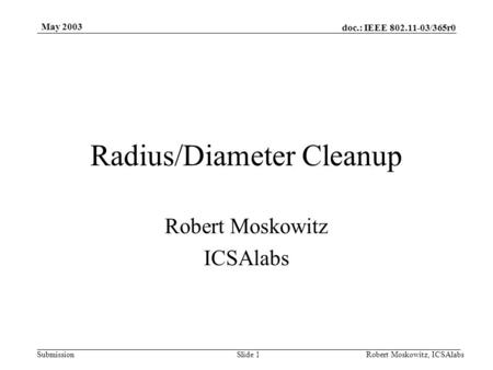 Doc.: IEEE 802.11-03/365r0 Submission May 2003 Robert Moskowitz, ICSAlabsSlide 1 Radius/Diameter Cleanup Robert Moskowitz ICSAlabs.