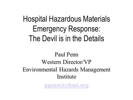 Hospital Hazardous Materials Emergency Response: The Devil is in the Details Paul Penn Western Director/VP Environmental Hazards Management Institute