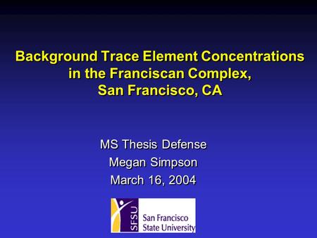 Background Trace Element Concentrations in the Franciscan Complex, San Francisco, CA MS Thesis Defense Megan Simpson March 16, 2004 MS Thesis Defense Megan.