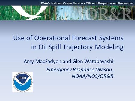 Use of Operational Forecast Systems in Oil Spill Trajectory Modeling Amy MacFadyen and Glen Watabayashi Emergency Response Divison, NOAA/NOS/OR&R NOAA.