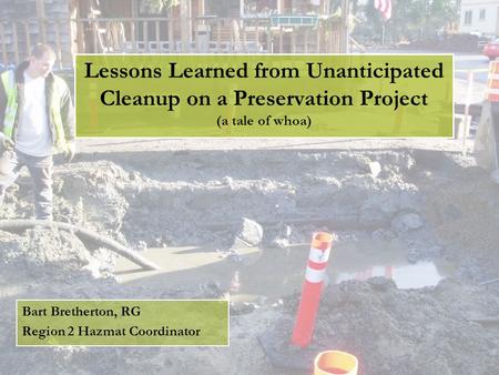 Bart Bretherton, RG Region 2 Hazmat Coordinator Lessons Learned from Unanticipated Cleanup on a Preservation Project (a tale of whoa)