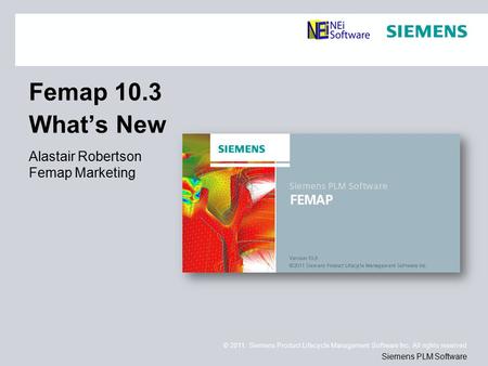 © 2011. Siemens Product Lifecycle Management Software Inc. All rights reserved Siemens PLM Software Femap 10.3 What’s New Alastair Robertson Femap Marketing.