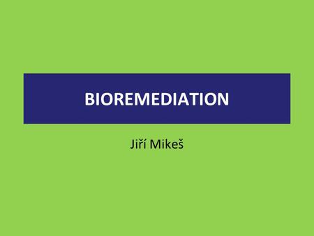 BIOREMEDIATION Jiří Mikeš.