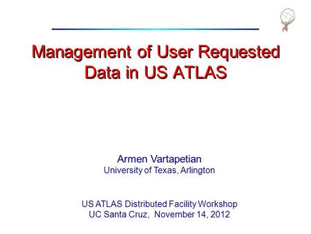 Management of User Requested Data in US ATLAS Armen Vartapetian University of Texas, Arlington US ATLAS Distributed Facility Workshop UC Santa Cruz, November.