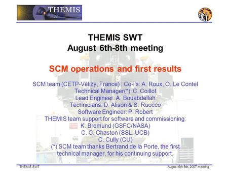 THEMIS SWT August 6th-8th, 2007 meeting THEMIS SWT August 6th-8th meeting SCM operations and first results SCM team (CETP-Vélizy, France) : Co-i’s: A.