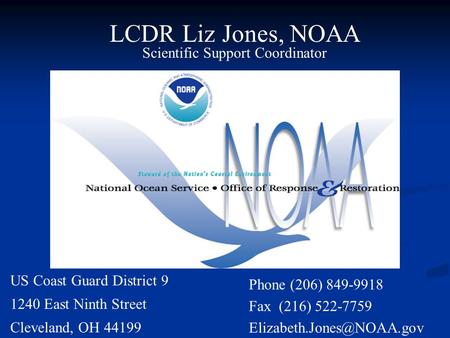 LCDR Liz Jones, NOAA Scientific Support Coordinator US Coast Guard District 9 1240 East Ninth Street Cleveland, OH 44199 Phone (206) 849-9918 Fax (216)