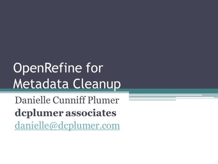 OpenRefine for Metadata Cleanup Danielle Cunniff Plumer dcplumer associates