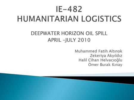 DEEPWATER HORIZON OIL SPILL APRIL –JULY 2010 Muhammed Fatih Altınok Zekeriya Akyıldız Halil Cihan Helvacıoğlu Ömer Burak Kınay.