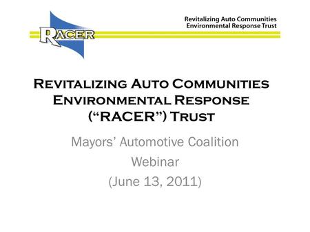 Revitalizing Auto Communities Environmental Response (“RACER”) Trust Mayors’ Automotive Coalition Webinar (June 13, 2011)