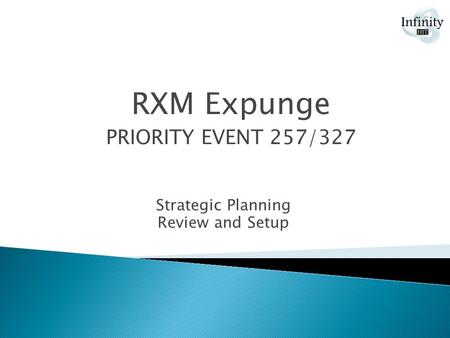 Strategic Planning Review and Setup RXM Expunge PRIORITY EVENT 257/327.