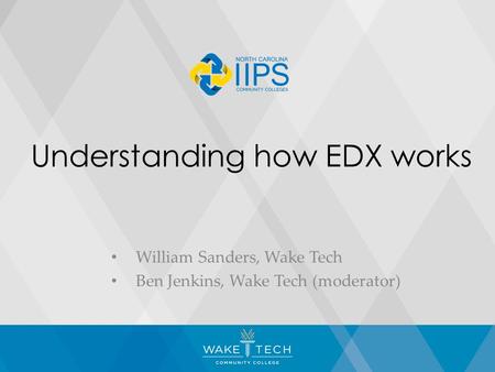 Understanding how EDX works William Sanders, Wake Tech Ben Jenkins, Wake Tech (moderator)