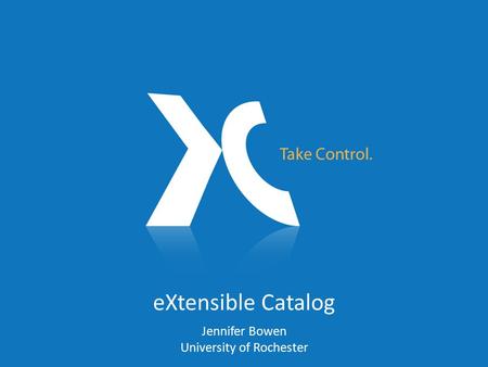 EXtensible Catalog Jennifer Bowen University of Rochester.