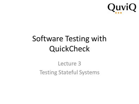 Software Testing with QuickCheck Lecture 3 Testing Stateful Systems.