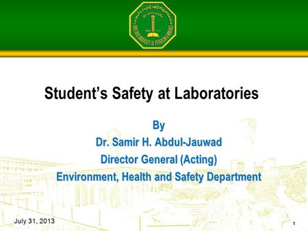 Student’s Safety at Laboratories By Dr. Samir H. Abdul-Jauwad Director General (Acting) Environment, Health and Safety Department July 31, 2013 1.