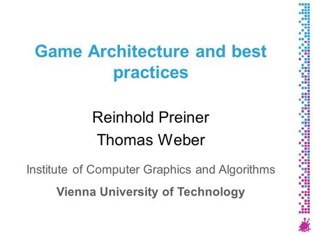 Game Architecture and best practices Reinhold Preiner Thomas Weber Institute of Computer Graphics and Algorithms Vienna University of Technology.