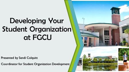 Developing Your Student Organization at FGCU Presented by Sendi Colquitt Coordinator for Student Organization Development.