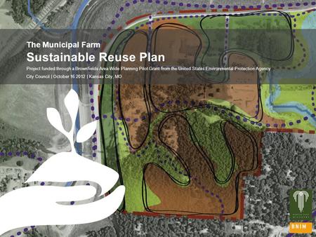 05.07.12 | 1 The Municipal Farm Sustainable Reuse Plan Project funded through a Brownfields Area-Wide Planning Pilot Grant from the United States Environmental.