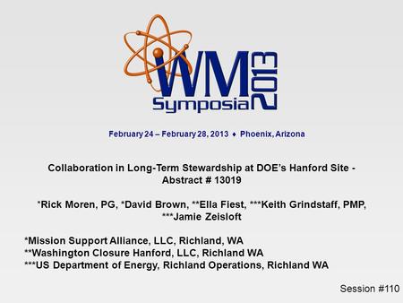 February 24 – February 28, 2013 ♦ Phoenix, Arizona Session #110 Collaboration in Long-Term Stewardship at DOE’s Hanford Site - Abstract # 13019 *Rick Moren,