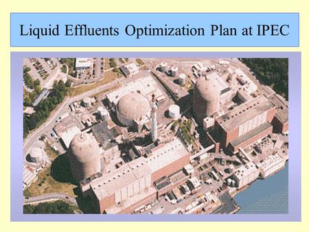 Liquid Effluents Optimization Plan at IPEC. EPRI document The recent EPRI report suggests a side-wide optimization plan for liquid effluents. Good place.