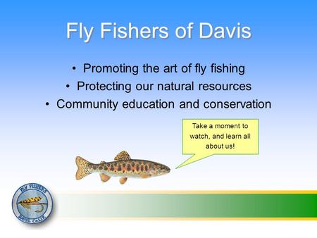 Fly Fishers of Davis Promoting the art of fly fishing Protecting our natural resources Community education and conservation Take a moment to watch, and.