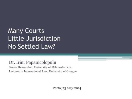 Many Courts Little Jurisdiction No Settled Law? Dr. Irini Papanicolopulu Senior Researcher, University of Milano-Bicocca Lecturer in International Law,